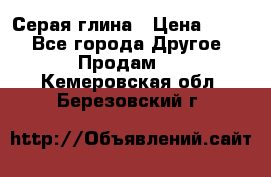 Серая глина › Цена ­ 600 - Все города Другое » Продам   . Кемеровская обл.,Березовский г.